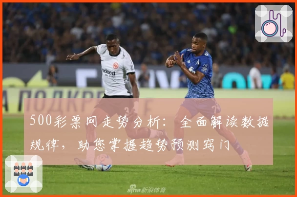 500彩票网走势分析：全面解读数据规律，助您掌握趋势预测窍门