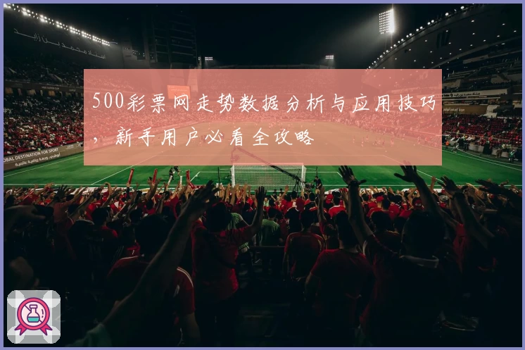 500彩票网走势数据分析与应用技巧，新手用户必看全攻略
