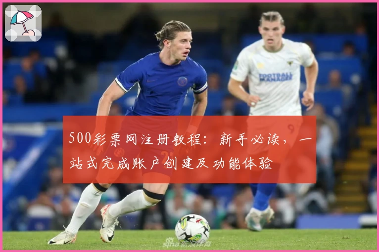 500彩票网注册教程：新手必读，一站式完成账户创建及功能体验