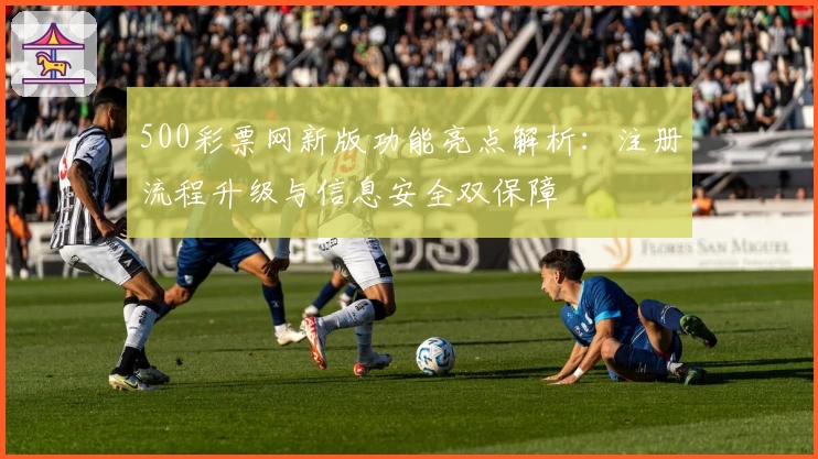 500彩票网新版功能亮点解析：注册流程升级与信息安全双保障