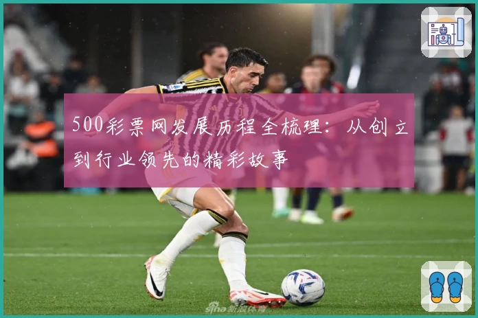 500彩票网发展历程全梳理：从创立到行业领先的精彩故事