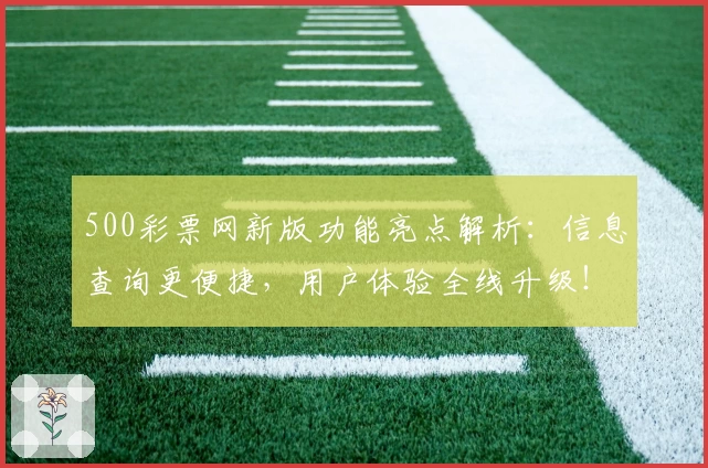 500彩票网新版功能亮点解析：信息查询更便捷，用户体验全线升级！