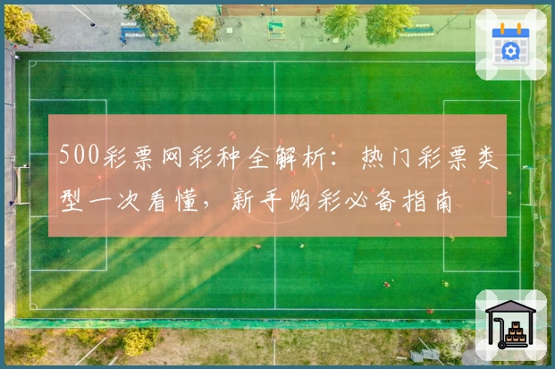 500彩票网彩种全解析：热门彩票类型一次看懂，新手购彩必备指南