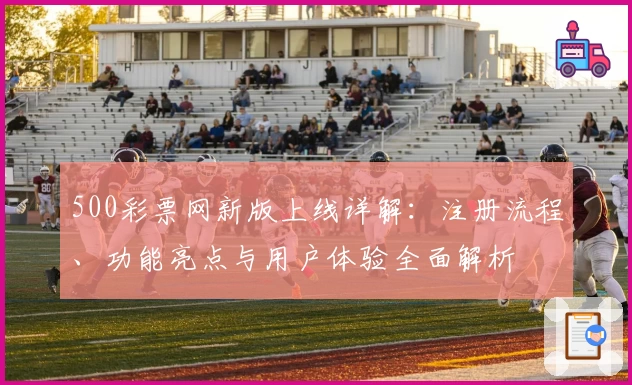 500彩票网新版上线详解：注册流程、功能亮点与用户体验全面解析
