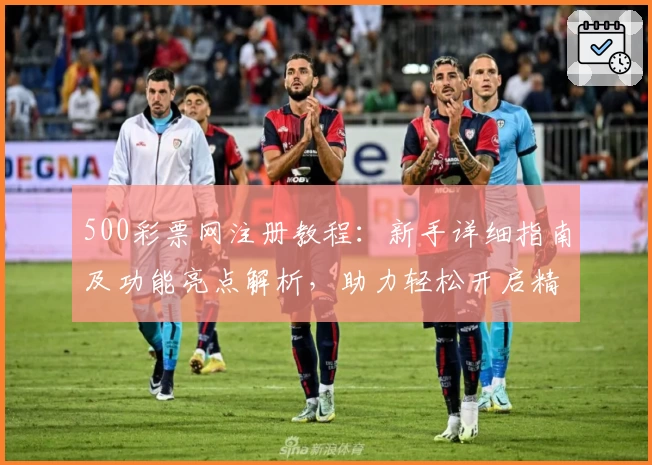 500彩票网注册教程：新手详细指南及功能亮点解析，助力轻松开启精彩体验
