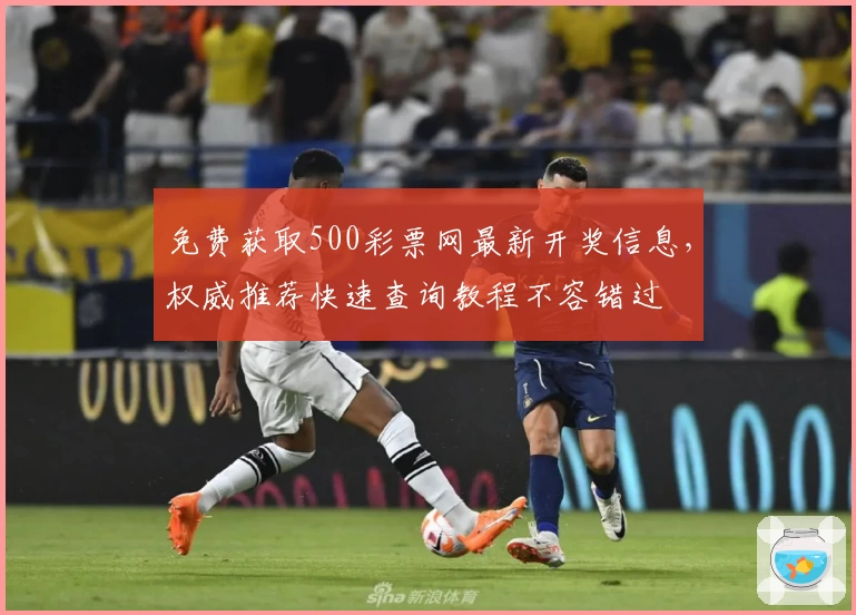 免费获取500彩票网最新开奖信息，权威推荐快速查询教程不容错过
