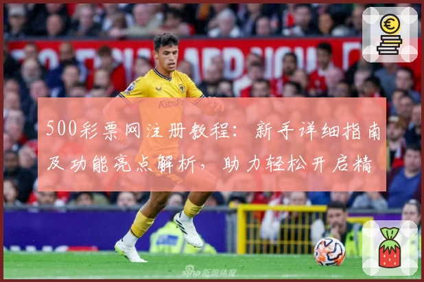 500彩票网注册教程：新手详细指南及功能亮点解析，助力轻松开启精彩体验