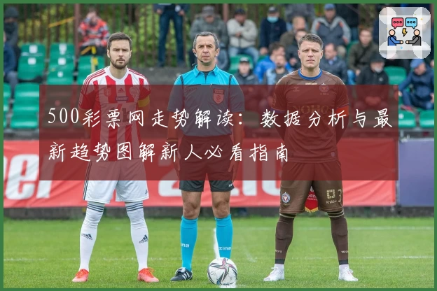 500彩票网走势解读：数据分析与最新趋势图解新人必看指南