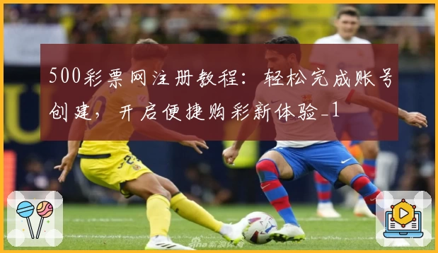 500彩票网注册教程：轻松完成账号创建，开启便捷购彩新体验_1