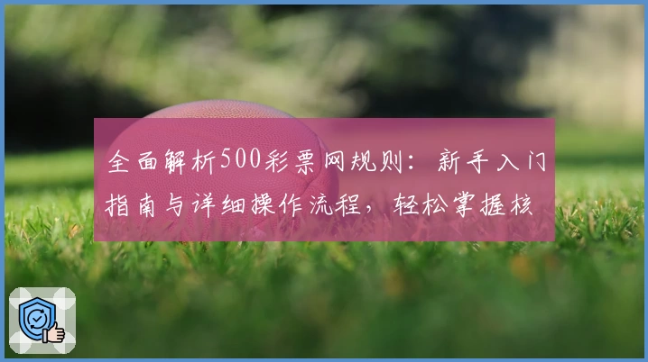 全面解析500彩票网规则：新手入门指南与详细操作流程，轻松掌握核心玩法技巧