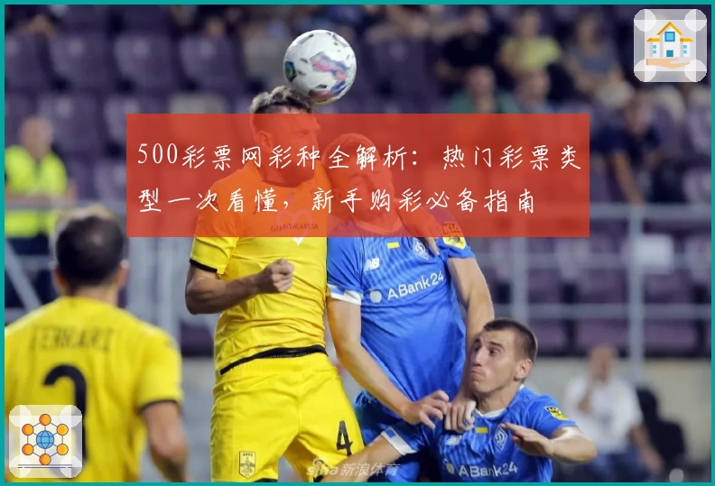 500彩票网彩种全解析：热门彩票类型一次看懂，新手购彩必备指南