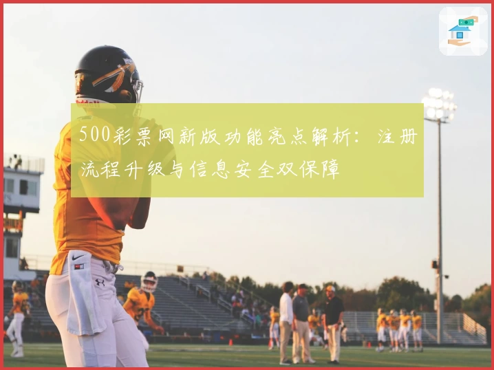 500彩票网新版功能亮点解析：注册流程升级与信息安全双保障