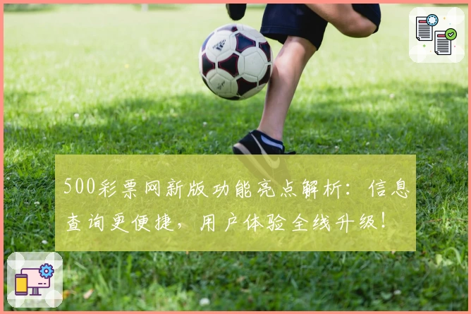 500彩票网新版功能亮点解析：信息查询更便捷，用户体验全线升级！