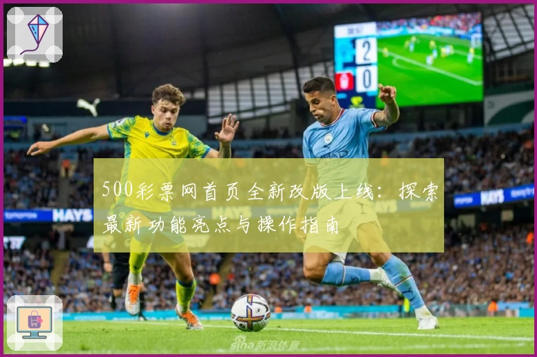 500彩票网首页全新改版上线：探索最新功能亮点与操作指南