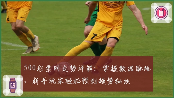 500彩票网走势详解:掌握数据脉络,新手玩家轻松预测趋势秘诀