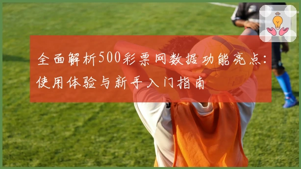 全面解析500彩票网数据功能亮点：使用体验与新手入门指南
