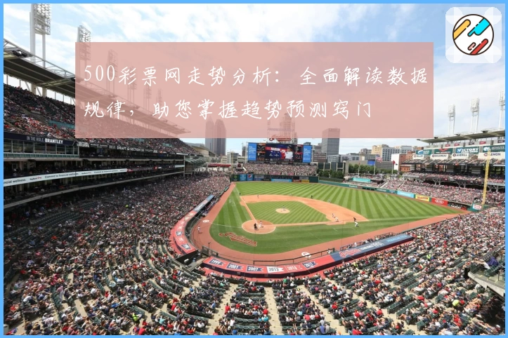 500彩票网走势分析：全面解读数据规律，助您掌握趋势预测窍门
