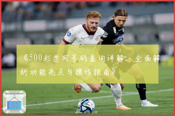 《500彩票网号码查询详解：全面解析功能亮点与操作指南》