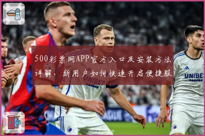 500彩票网APP官方入口及安装方法详解,新用户如何快速开启便捷服务