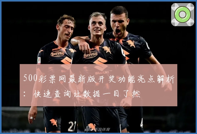 500彩票网最新版开奖功能亮点解析：快速查询让数据一目了然