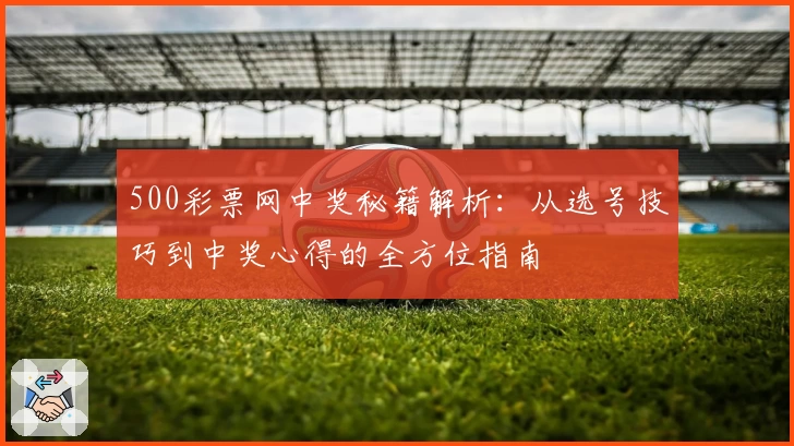 500彩票网中奖秘籍解析:从选号技巧到中奖心得的全方位指南