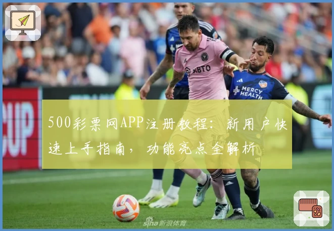 500彩票网APP注册教程:新用户快速上手指南,功能亮点全解析