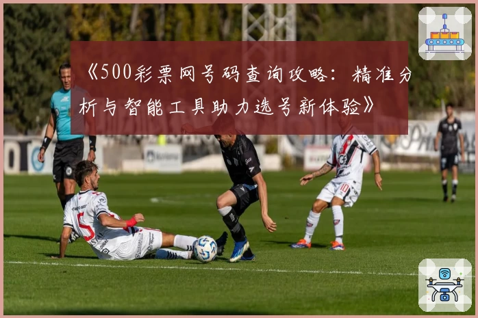 《500彩票网号码查询攻略：精准分析与智能工具助力选号新体验》