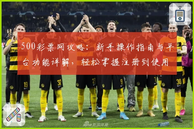 500彩票网攻略:新手操作指南与平台功能详解,轻松掌握注册到使用全流程