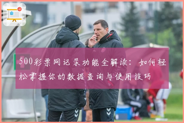 500彩票网记录功能全解读：如何轻松掌握你的数据查询与使用技巧