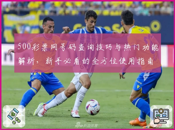 500彩票网号码查询技巧与热门功能解析，新手必看的全方位使用指南