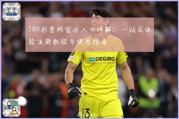 500彩票网官方入口详解：一站式体验注册教程与使用指南