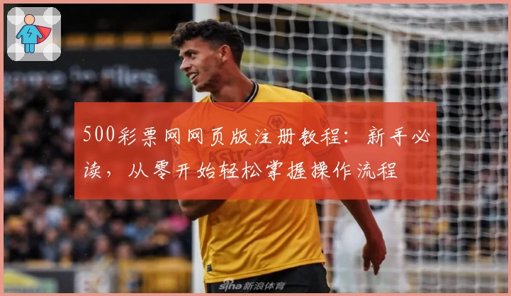 500彩票网网页版注册教程：新手必读，从零开始轻松掌握操作流程