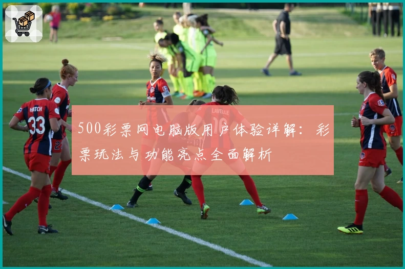 500彩票网电脑版用户体验详解：彩票玩法与功能亮点全面解析