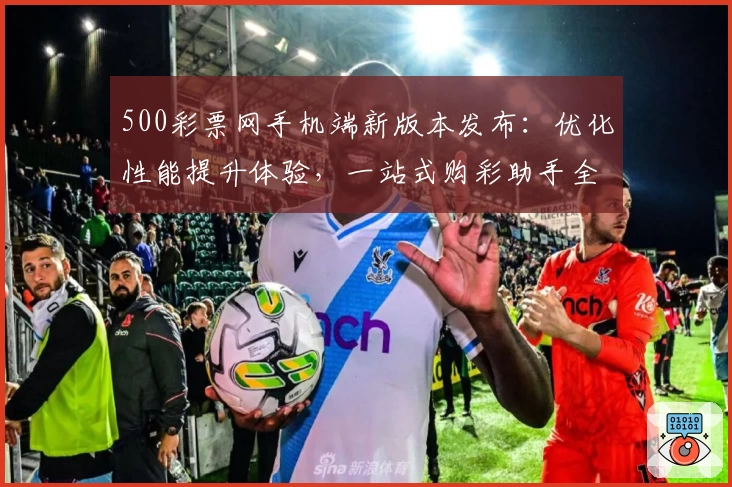500彩票网手机端新版本发布：优化性能提升体验，一站式购彩助手全攻略